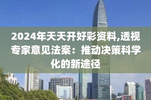 2024年天天开好彩资料,透视专家意见法案：推动决策科学化的新途径