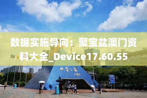 数据实施导向：聚宝盆澳门资料大全_Device17.60.55