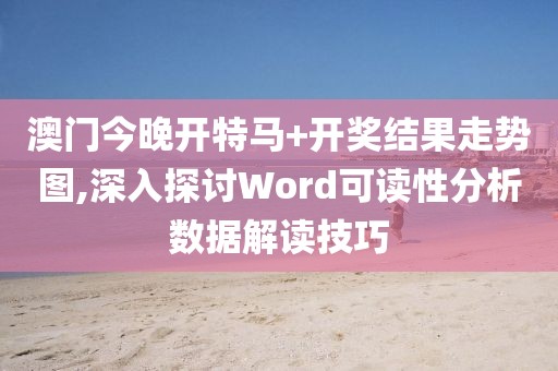 澳门今晚开特马+开奖结果走势图,深入探讨Word可读性分析数据解读技巧