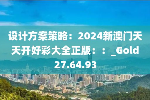 设计方案策略：2024新澳门天天开好彩大全正版：：_Gold27.64.93