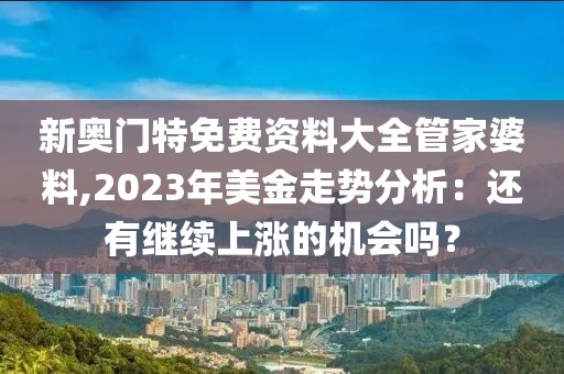 新奥门特免费资料大全管家婆料,2023年美金走势分析：还有继续上涨的机会吗？