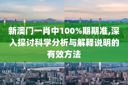 新澳门一肖中100%期期准,深入探讨科学分析与解释说明的有效方法