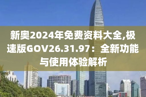 新奥2024年免费资料大全,极速版GOV26.31.97：全新功能与使用体验解析