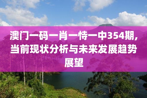 澳门一码一肖一恃一中354期,当前现状分析与未来发展趋势展望