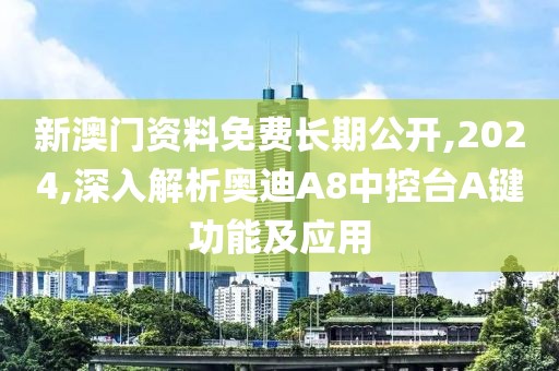 新澳门资料免费长期公开,2024,深入解析奥迪A8中控台A键功能及应用