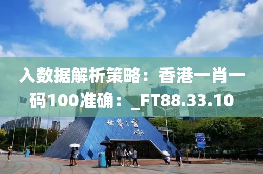 入数据解析策略：香港一肖一码100准确：_FT88.33.10