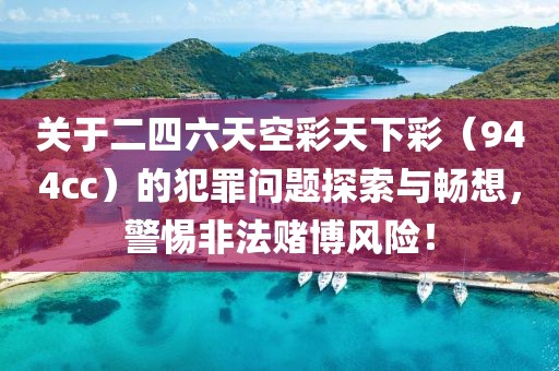 关于二四六天空彩天下彩（944cc）的犯罪问题探索与畅想，警惕非法赌博风险！