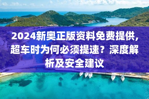 2024新奥正版资料免费提供,超车时为何必须提速？深度解析及安全建议