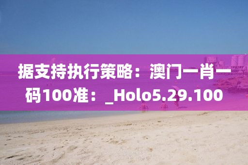 据支持执行策略：澳门一肖一码100准：_Holo5.29.100