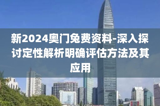 新2024奥门兔费资料-深入探讨定性解析明确评估方法及其应用