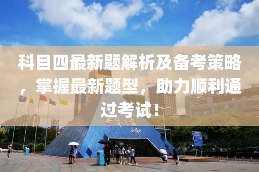 科目四最新题解析及备考策略，掌握最新题型，助力顺利通过考试！