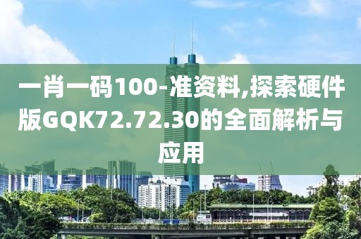 一肖一码100-准资料,探索硬件版GQK72.72.30的全面解析与应用