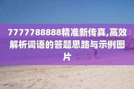 7777788888精准新传真,高效解析词语的答题思路与示例图片