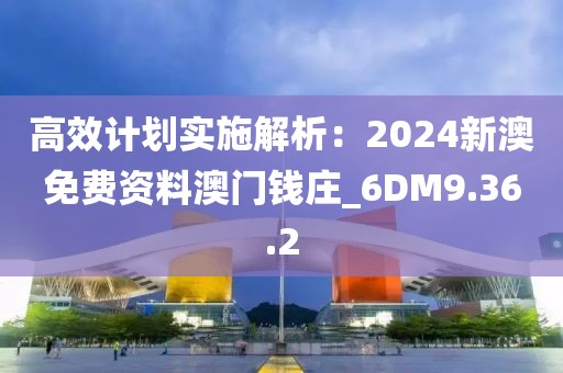 高效计划实施解析：2024新澳免费资料澳门钱庄_6DM9.36.2