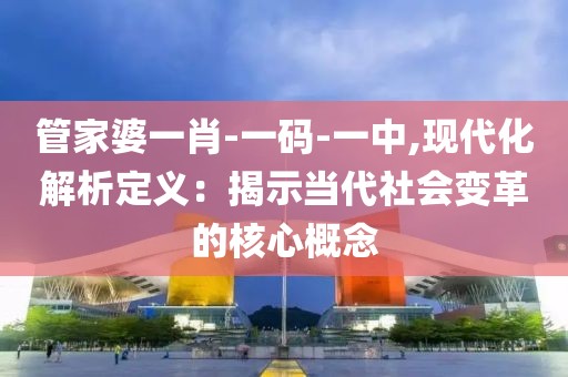 管家婆一肖-一码-一中,现代化解析定义：揭示当代社会变革的核心概念