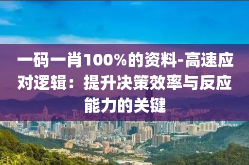 一码一肖100%的资料-高速应对逻辑：提升决策效率与反应能力的关键