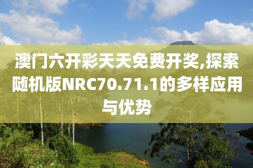 澳门六开彩天天免费开奖,探索随机版NRC70.71.1的多样应用与优势