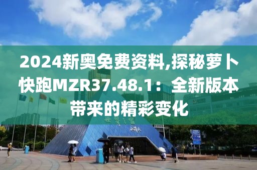 2024新奥免费资料,探秘萝卜快跑MZR37.48.1：全新版本带来的精彩变化