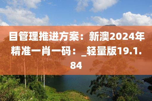 目管理推进方案：新澳2024年精准一肖一码：_轻量版19.1.84