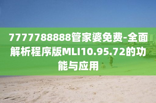 7777788888管家婆免费-全面解析程序版MLI10.95.72的功能与应用