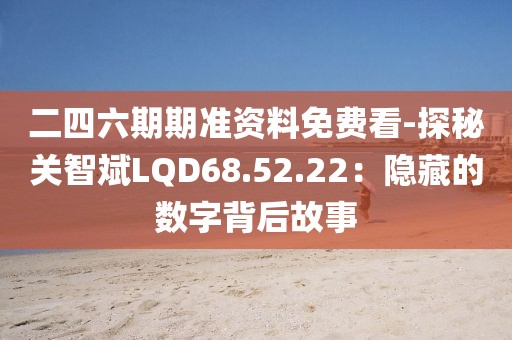 二四六期期准资料免费看-探秘关智斌LQD68.52.22：隐藏的数字背后故事