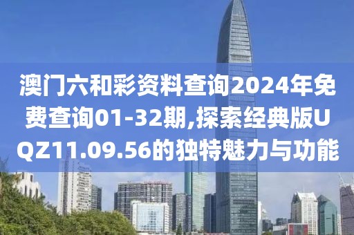 澳门六和彩资料查询2024年免费查询01-32期,探索经典版UQZ11.09.56的独特魅力与功能