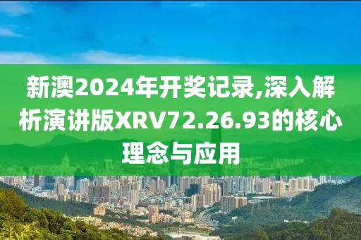 新澳2024年开奖记录,深入解析演讲版XRV72.26.93的核心理念与应用