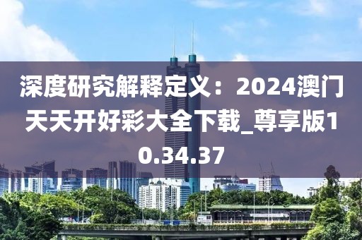 深度研究解释定义：2024澳门天天开好彩大全下载_尊享版10.34.37