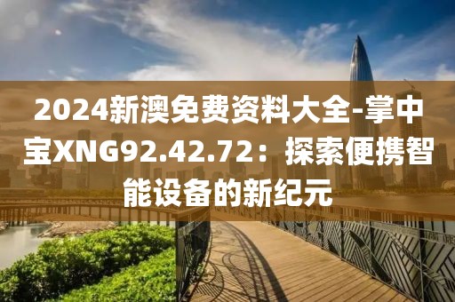 2024新澳免费资料大全-掌中宝XNG92.42.72：探索便携智能设备的新纪元