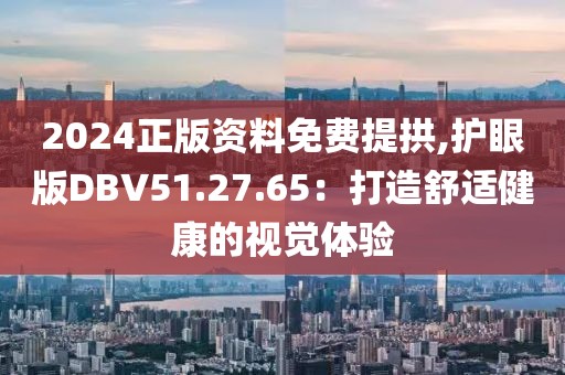 2024正版资料免费提拱,护眼版DBV51.27.65：打造舒适健康的视觉体验