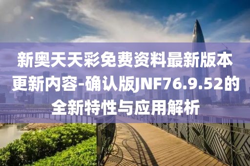 新奥天天彩免费资料最新版本更新内容-确认版JNF76.9.52的全新特性与应用解析