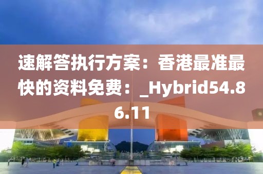 速解答执行方案：香港最准最快的资料免费：_Hybrid54.86.11