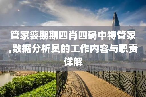 管家婆期期四肖四码中特管家,数据分析员的工作内容与职责详解