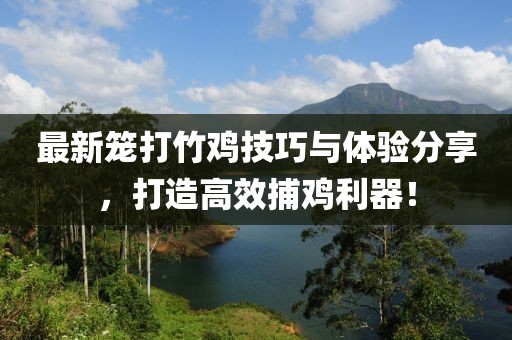 最新笼打竹鸡技巧与体验分享，打造高效捕鸡利器！