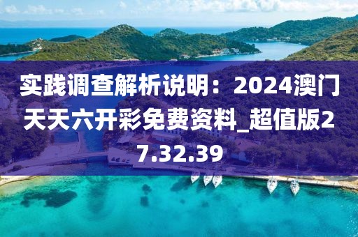 实践调查解析说明：2024澳门天天六开彩免费资料_超值版27.32.39