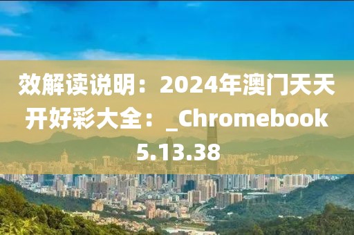 效解读说明：2024年澳门天天开好彩大全：_Chromebook5.13.38