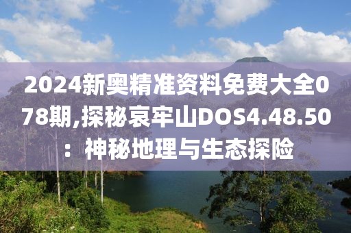 2024新奥精准资料免费大全078期,探秘哀牢山DOS4.48.50：神秘地理与生态探险