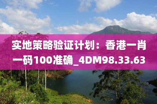 实地策略验证计划：香港一肖一码100准确_4DM98.33.63