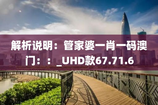 解析说明：管家婆一肖一码澳门：：_UHD款67.71.6