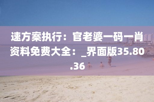 速方案执行：官老婆一码一肖资料免费大全：_界面版35.80.36