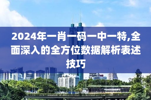 2024年一肖一码一中一特,全面深入的全方位数据解析表述技巧