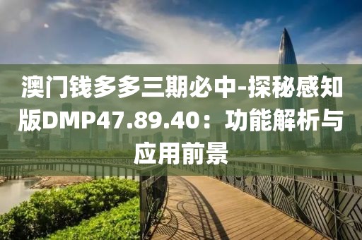 澳门钱多多三期必中-探秘感知版DMP47.89.40：功能解析与应用前景