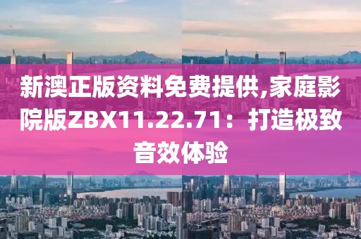 新澳正版资料免费提供,家庭影院版ZBX11.22.71：打造极致音效体验