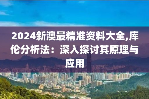 2024新澳最精准资料大全,库伦分析法：深入探讨其原理与应用