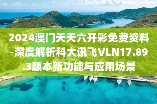 2024澳门天天六开彩免费资料-深度解析科大讯飞VLN17.89.3版本新功能与应用场景