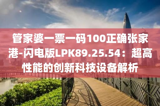 管家婆一票一码100正确张家港-闪电版LPK89.25.54：超高性能的创新科技设备解析