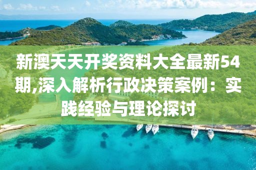 新澳天天开奖资料大全最新54期,深入解析行政决策案例：实践经验与理论探讨