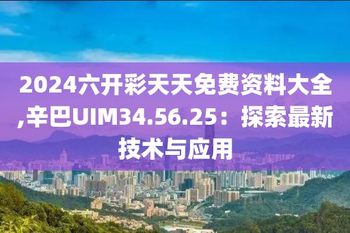 2024六开彩天天免费资料大全,辛巴UIM34.56.25：探索最新技术与应用