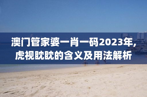 澳门管家婆一肖一码2023年,虎视眈眈的含义及用法解析