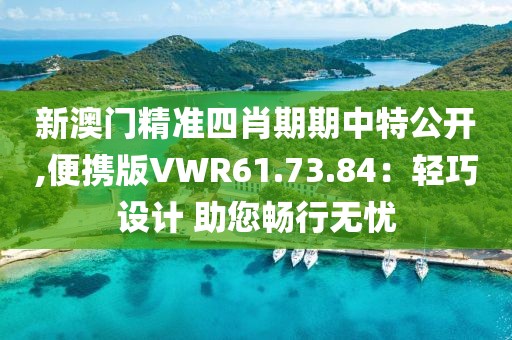 新澳门精准四肖期期中特公开,便携版VWR61.73.84：轻巧设计 助您畅行无忧